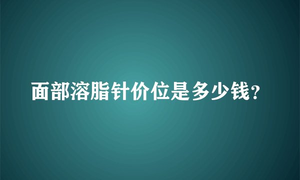 面部溶脂针价位是多少钱？