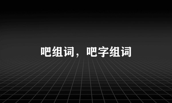吧组词,吧字组词