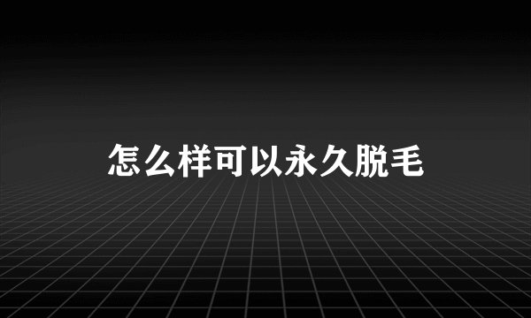 怎么样可以永久脱毛