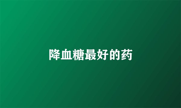降血糖最好的药
