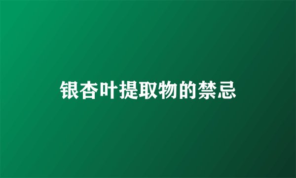 银杏叶提取物的禁忌