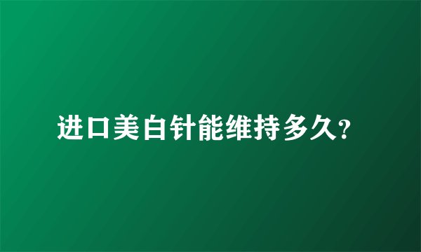 进口美白针能维持多久？