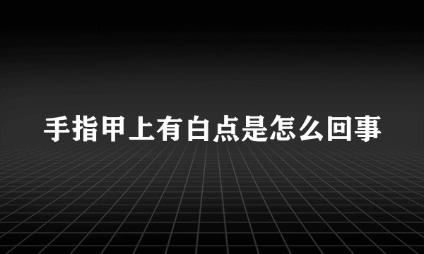 手指甲上有白点是怎么回事