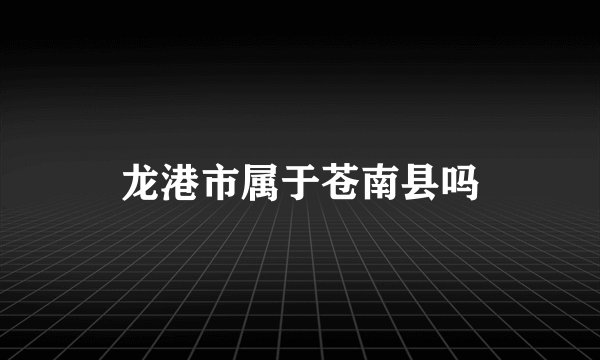 龙港市属于苍南县吗