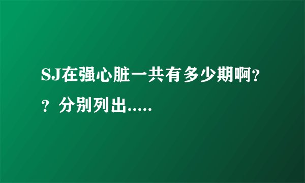 SJ在强心脏一共有多少期啊？？分别列出.....