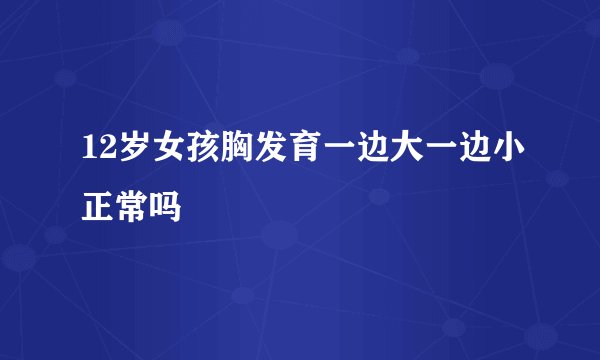 12岁女孩胸发育一边大一边小正常吗