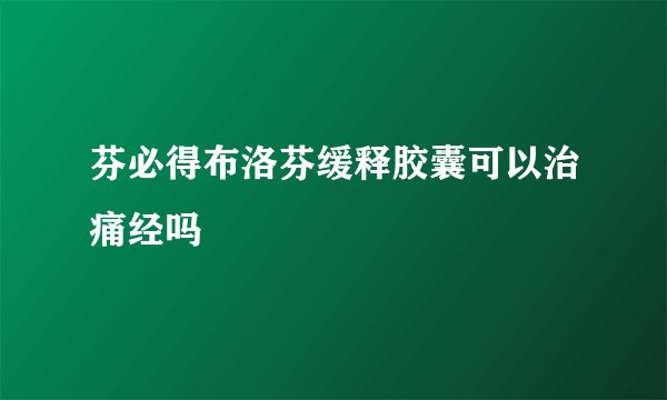 芬必得布洛芬缓释胶囊可以治痛经吗