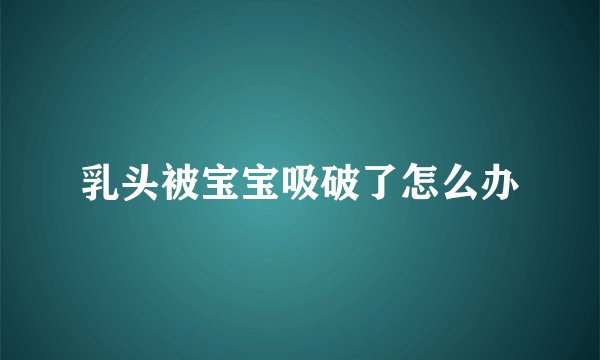 乳头被宝宝吸破了怎么办