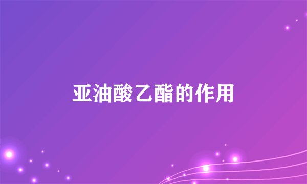 亚油酸乙酯的作用
