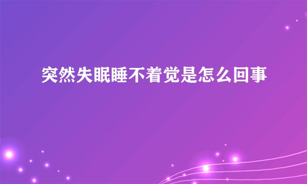 突然失眠睡不着觉是怎么回事
