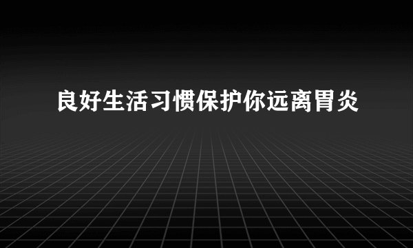 良好生活习惯保护你远离胃炎
