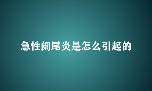急性阑尾炎是怎么引起的