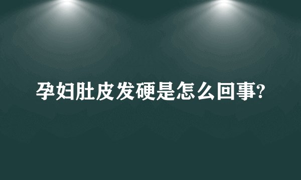 孕妇肚皮发硬是怎么回事?