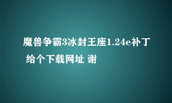 魔兽争霸3冰封王座1.24e补丁 给个下载网址 谢