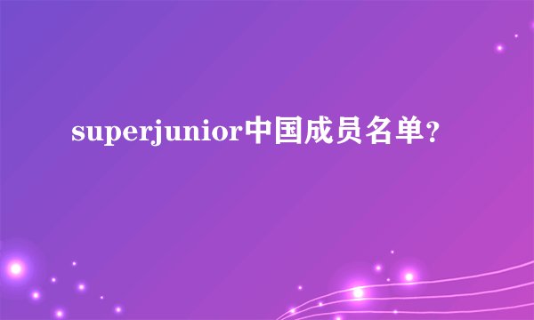 superjunior中国成员名单?