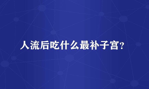 人流后吃什么最补子宫？