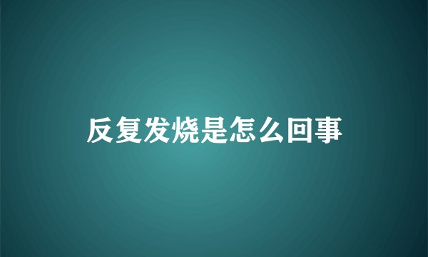 反复发烧是怎么回事