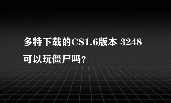 多特下载的CS1.6版本 3248可以玩僵尸吗？