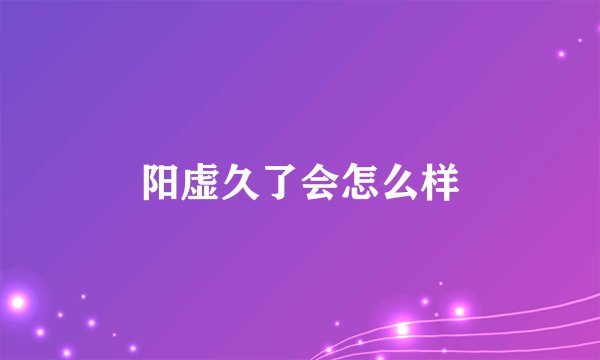 阳虚久了会怎么样