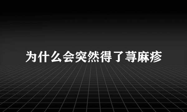 为什么会突然得了荨麻疹
