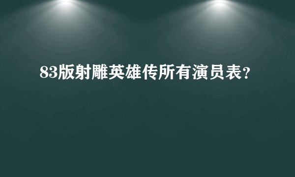 83版射雕英雄传所有演员表？