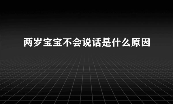 两岁宝宝不会说话是什么原因