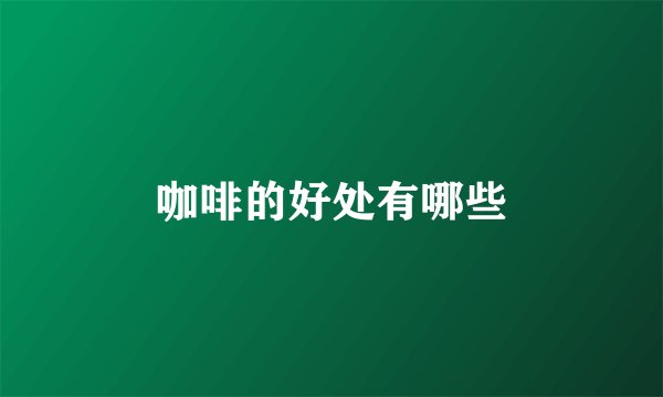 咖啡的好处有哪些