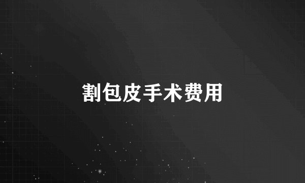 割包皮手术费用