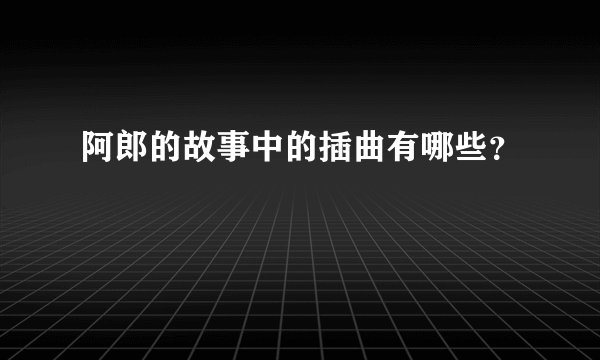 阿郎的故事中的插曲有哪些？
