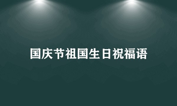 国庆节祖国生日祝福语