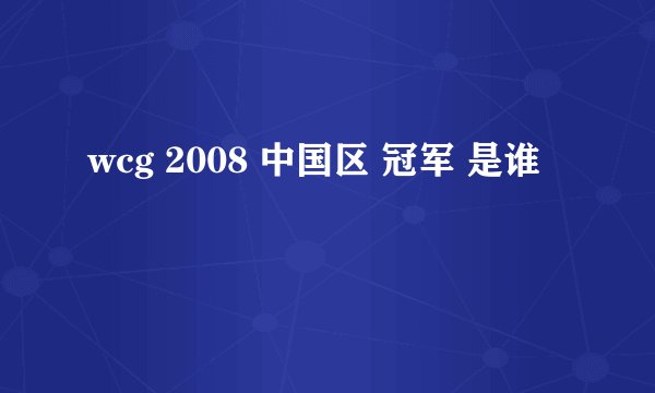 wcg 2008 中国区 冠军 是谁