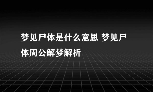 梦见尸体是什么意思 梦见尸体周公解梦解析