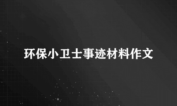 环保小卫士事迹材料作文