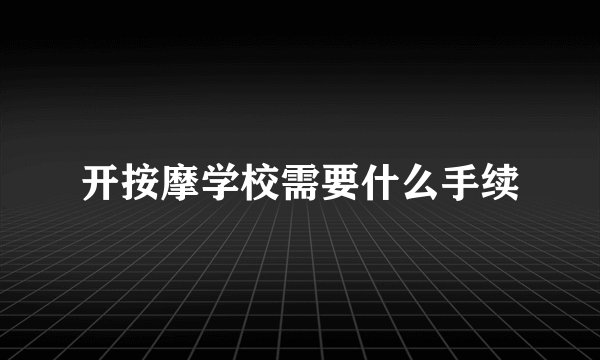 开按摩学校需要什么手续