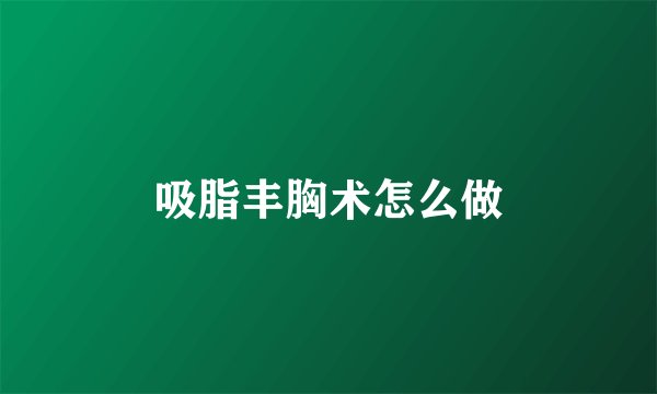 吸脂丰胸术怎么做