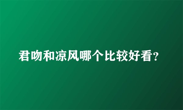 君吻和凉风哪个比较好看？