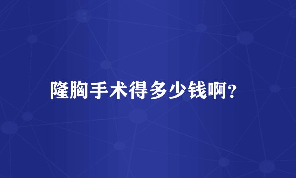 隆胸手术得多少钱啊？