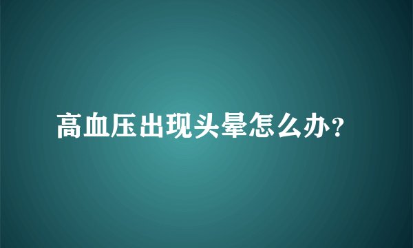 高血压出现头晕怎么办?