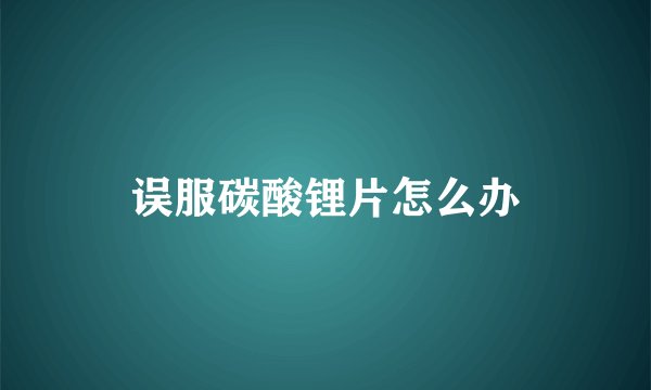 误服碳酸锂片怎么办