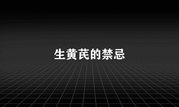 生黄芪的禁忌