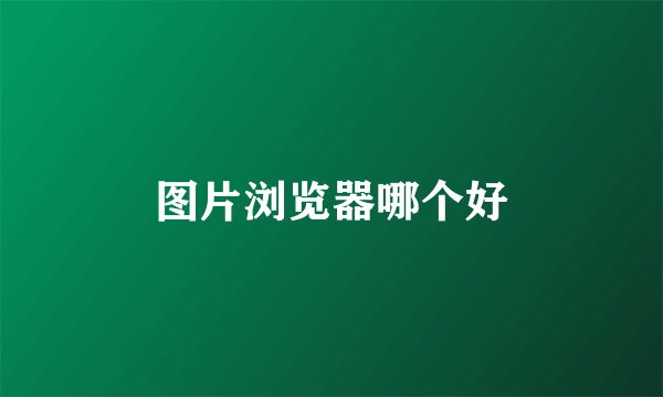 图片浏览器哪个好