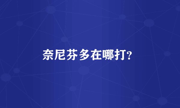 奈尼芬多在哪打？