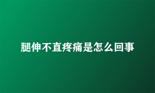 腿伸不直疼痛是怎么回事
