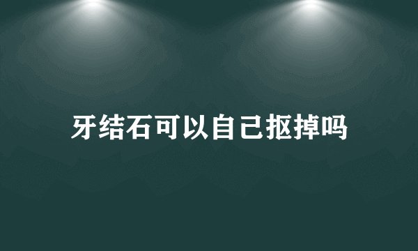 牙结石可以自己抠掉吗