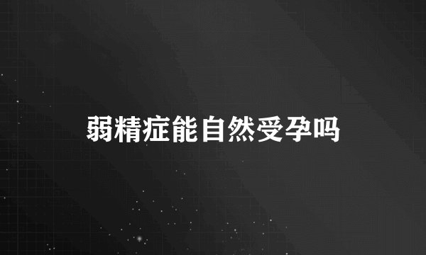 弱精症能自然受孕吗