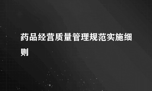 药品经营质量管理规范实施细则
