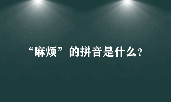 “麻烦”的拼音是什么？