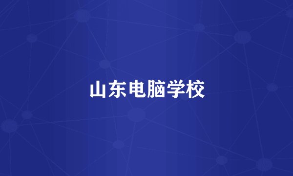 山东电脑学校