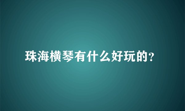 珠海横琴有什么好玩的？