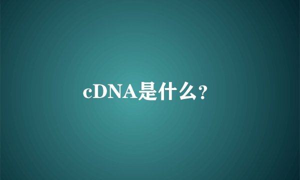 cDNA是什么？